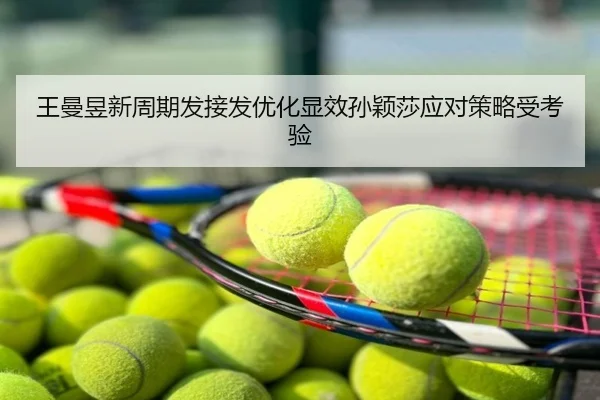 王曼昱新周期发接发优化显效孙颖莎应对策略受考验