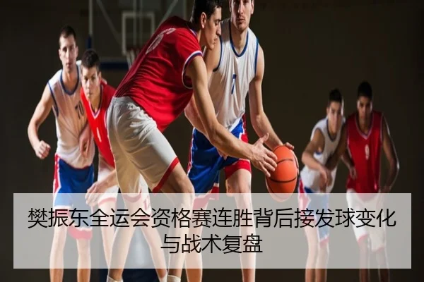 樊振东全运会资格赛连胜背后接发球变化与战术复盘