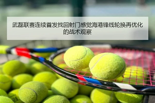 武磊联赛连续首发找回射门感觉海港锋线轮换再优化的战术观察