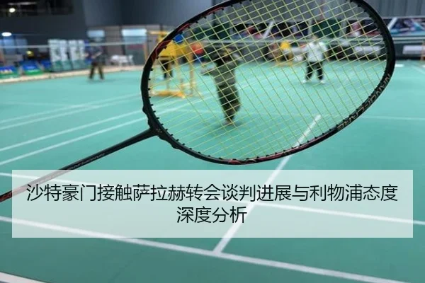 沙特豪门接触萨拉赫转会谈判进展与利物浦态度深度分析