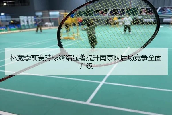林葳季前赛持球终结显著提升南京队后场竞争全面升级